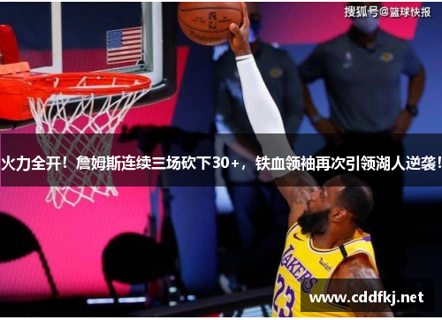 火力全开！詹姆斯连续三场砍下30+，铁血领袖再次引领湖人逆袭！